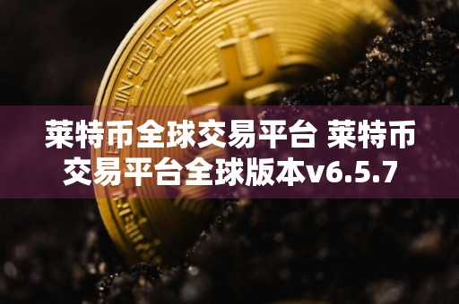 莱特币全球交易平台 莱特币交易平台全球版本v6.5.7