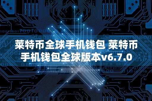 莱特币全球手机钱包 莱特币手机钱包全球版本v6.7.0