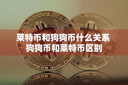 莱特币和狗狗币什么关系 狗狗币和莱特币区别