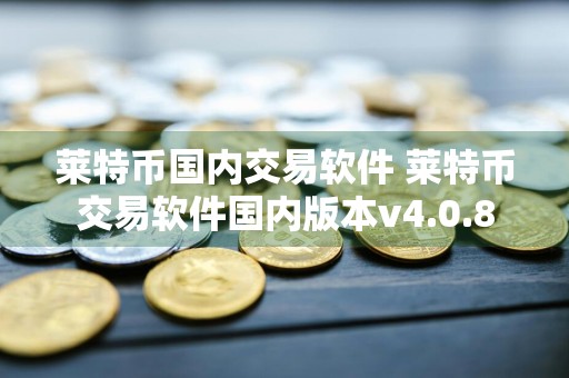 莱特币国内交易软件 莱特币交易软件国内版本v4.0.8