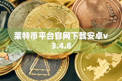 莱特币平台官网下载安卓v3.4.8