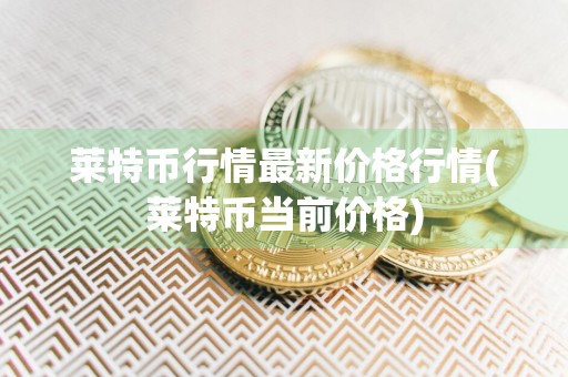 莱特币行情最新价格行情(莱特币当前价格)