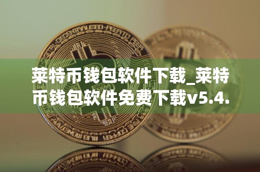 莱特币钱包软件下载_莱特币钱包软件免费下载v5.4.9免费最新版本下载