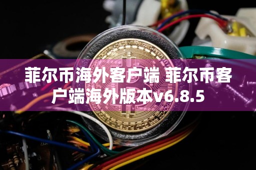 菲尔币海外客户端 菲尔币客户端海外版本v6.8.5