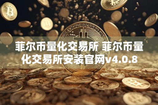 菲尔币量化交易所 菲尔币量化交易所安装官网v4.0.8