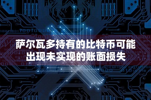 萨尔瓦多持有的比特币可能出现未实现的账面损失