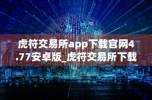 虎符交易所app下载官网4.77安卓版_虎符交易所下载链接