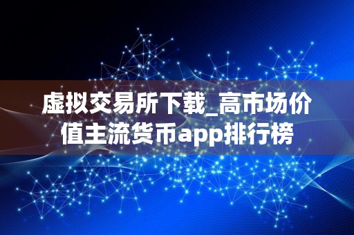 虚拟交易所下载_高市场价值主流货币app排行榜