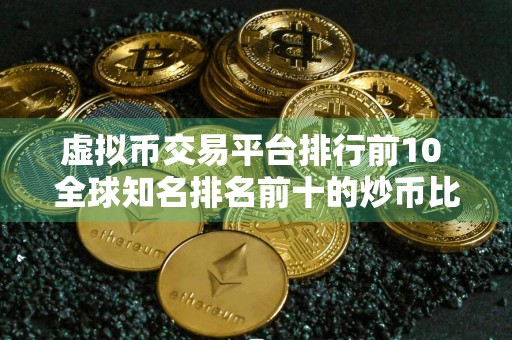 虚拟币交易平台排行前10 全球知名排名前十的炒币比特币平台