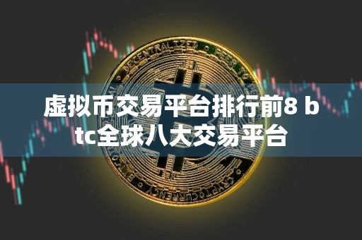 虚拟币交易平台排行前8 btc全球八大交易平台