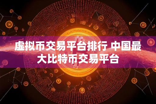 虚拟币交易平台排行 中国最大比特币交易平台