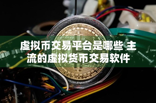 虚拟币交易平台是哪些 主流的虚拟货币交易软件