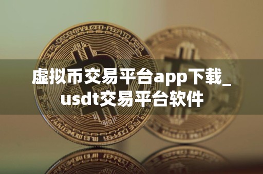 虚拟币交易平台app下载_usdt交易平台软件