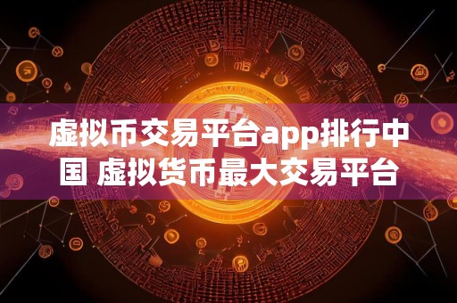 虚拟币交易平台app排行中国 虚拟货币最大交易平台