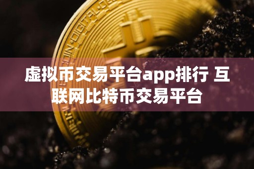 虚拟币交易平台app排行 互联网比特币交易平台