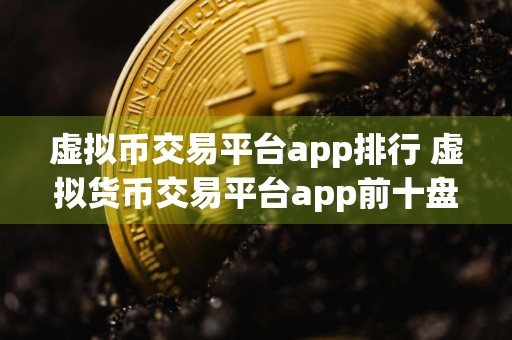 虚拟币交易平台app排行 虚拟货币交易平台app前十盘点