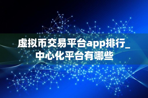 虚拟币交易平台app排行_中心化平台有哪些