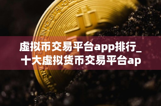 虚拟币交易平台app排行_十大虚拟货币交易平台app