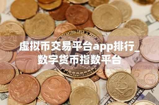 虚拟币交易平台app排行_数字货币指数平台