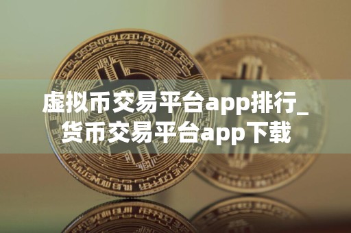 虚拟币交易平台app排行_货币交易平台app下载