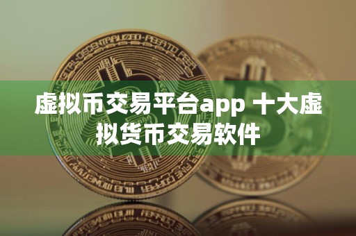 虚拟币交易平台app 十大虚拟货币交易软件