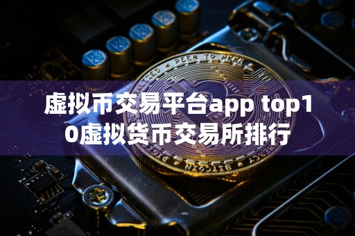 虚拟币交易平台app top10虚拟货币交易所排行