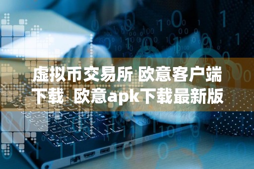 虚拟币交易所 欧意客户端下载欧意apk下载最新版