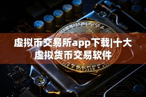 虚拟币交易所app下载|十大虚拟货币交易软件