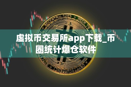 虚拟币交易所app下载_币圈统计爆仓软件