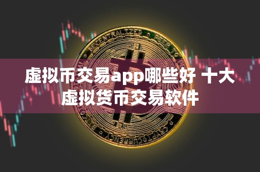 虚拟币交易app哪些好 十大虚拟货币交易软件