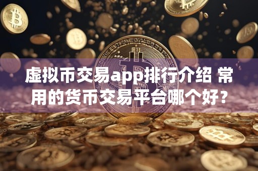 虚拟币交易app排行介绍 常用的货币交易平台哪个好？