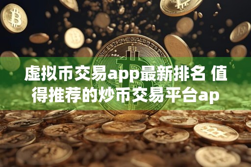 虚拟币交易app最新排名 值得推荐的炒币交易平台app