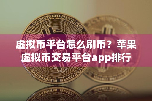 虚拟币平台怎么刷币？苹果虚拟币交易平台app排行