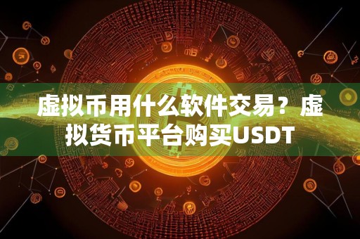 虚拟币用什么软件交易？虚拟货币平台购买USDT