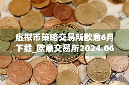 虚拟币策略交易所欧意6月下载_欧意交易所2024.06在线下载安装包