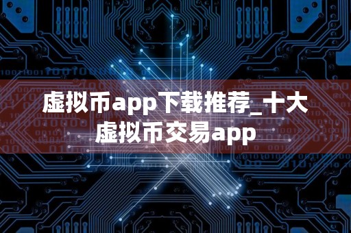 虚拟币app下载推荐_十大虚拟币交易app