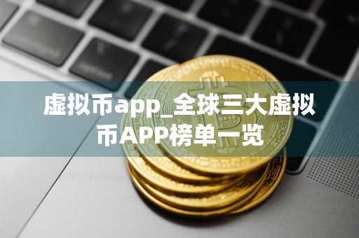 虚拟币app_全球三大虚拟币APP榜单一览