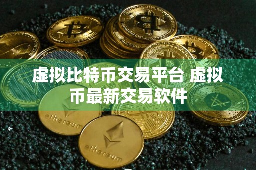 虚拟比特币交易平台 虚拟币最新交易软件