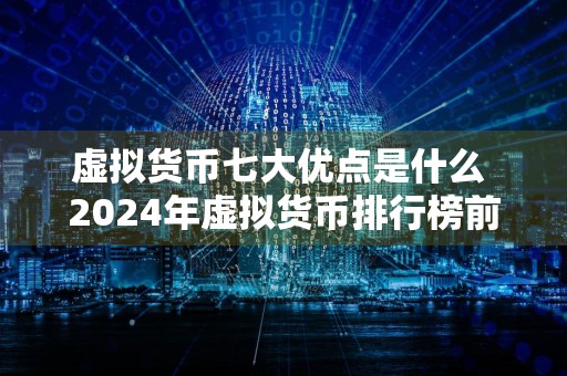 虚拟货币七大优点是什么 2024年虚拟货币排行榜前十名