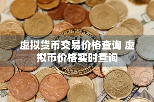 虚拟货币交易价格查询 虚拟币价格实时查询