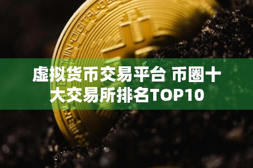 虚拟货币交易平台 币圈十大交易所排名TOP10