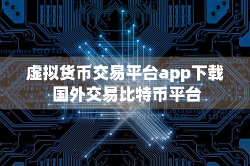 虚拟货币交易平台app下载 国外交易比特币平台