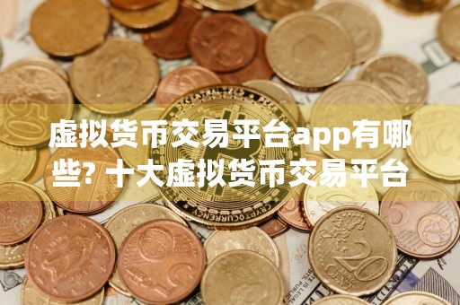 虚拟货币交易平台app有哪些? 十大虚拟货币交易平台app