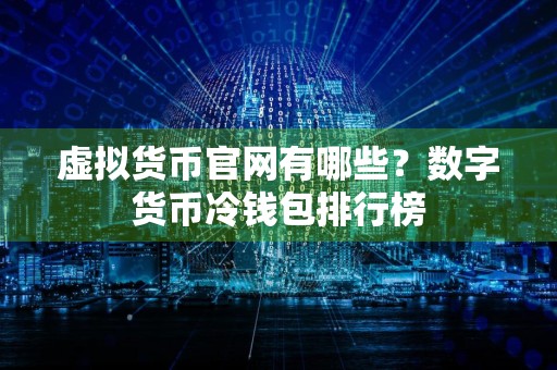 虚拟货币官网有哪些？数字货币冷钱包排行榜