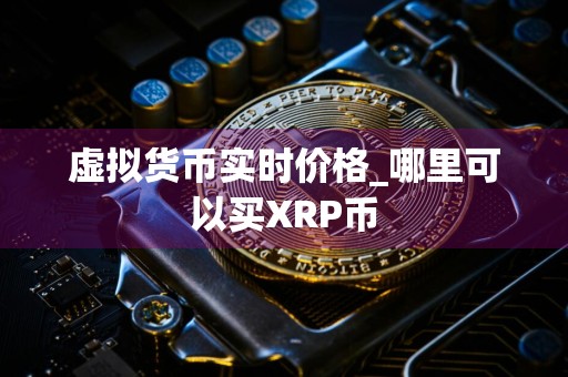 虚拟货币实时价格_哪里可以买XRP币