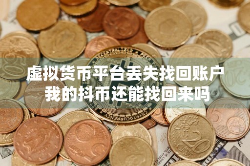 虚拟货币平台丢失找回账户 我的抖币还能找回来吗