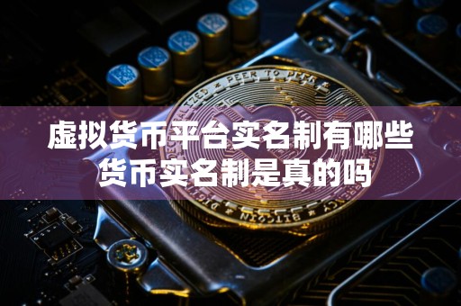 虚拟货币平台实名制有哪些 货币实名制是真的吗