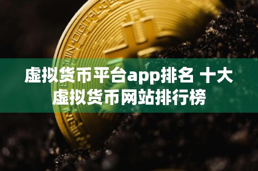 虚拟货币平台app排名 十大虚拟货币网站排行榜