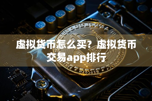 虚拟货币怎么买？虚拟货币交易app排行