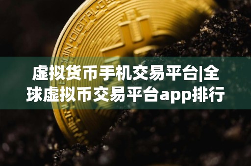 虚拟货币手机交易平台|全球虚拟币交易平台app排行100